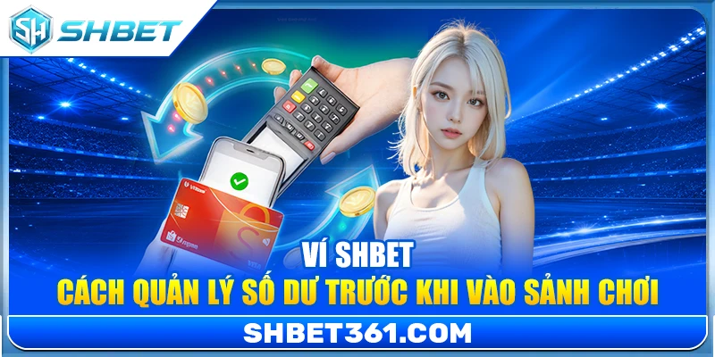 Ví SHBET – Cách Quản Lý Số Dư Trước Khi Vào Sảnh Chơi