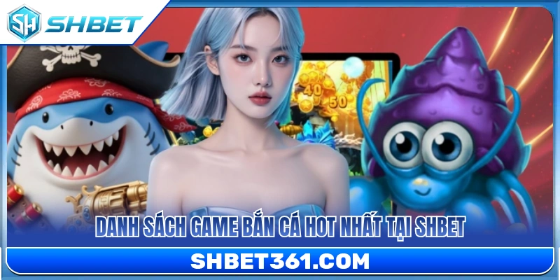 Bắn Cá SHBET 3 Danh sách các tựa game bắn cá đỉnh cao