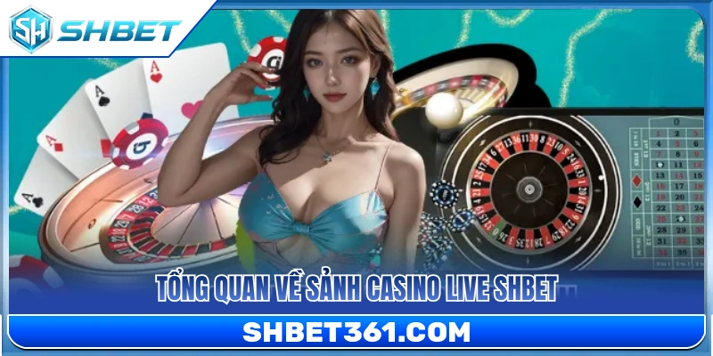 Tổng quan sảnh Casino Live đỉnh cao tại SH BET