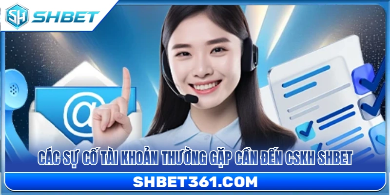 Sự cố về tài khoản thường phát sinh cần liên hệ CSKH SHBET 