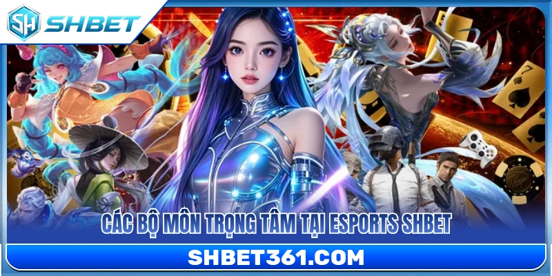 Những bộ môn Esports trọng tâm tại SHBET 