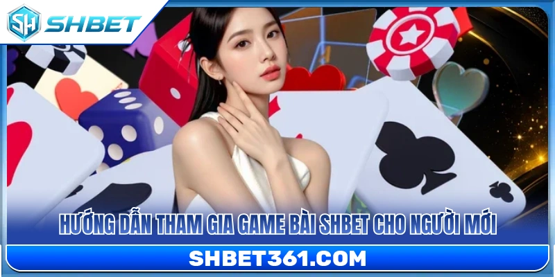 Game Bài SHBET 3 Hướng dẫn tân thủ tham gia game bài SHBET