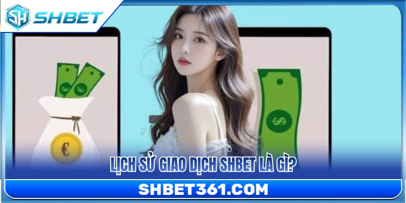 Lịch sử giao dịch SHBET được hiểu thế nào? 