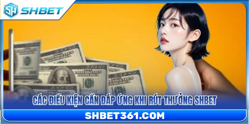 Rút Thưởng SHBET 1 Điều kiện bắt buộc để rút thưởng SHBET