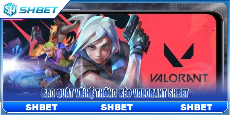 Tổng quan về thị trường kèo Valorant SHBET 