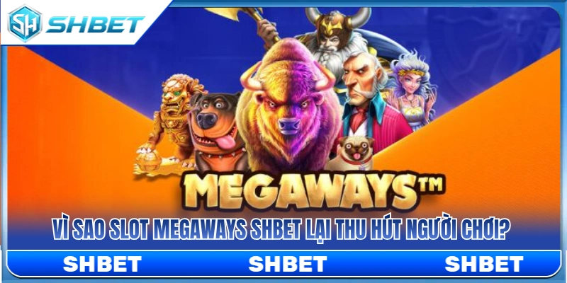 Lý do slot Megaways SHBET hấp dẫn đông đảo game thủ 