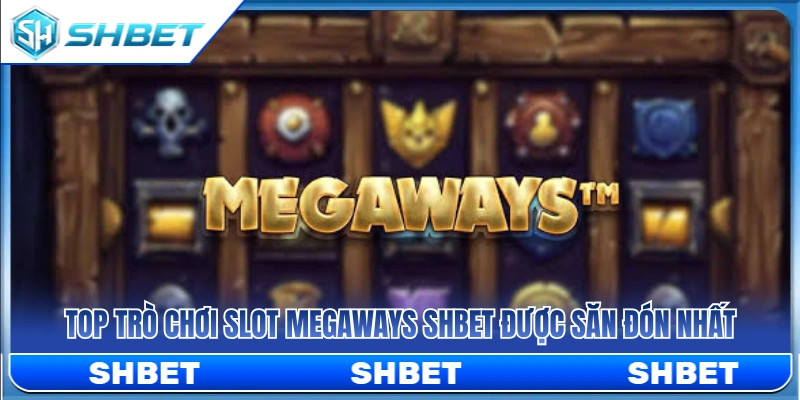 Danh sách game slot Megaways HOT nhất ở SHBET 